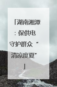 湖南湘潭：保供电 守护群众“清凉度夏”
